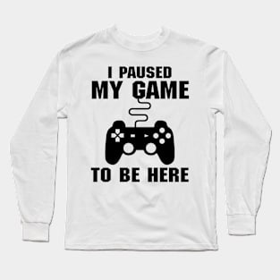 I Paused My Game To Be Here (Videogames) Long Sleeve T-Shirt